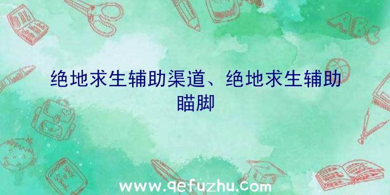 绝地求生辅助渠道、绝地求生辅助瞄脚