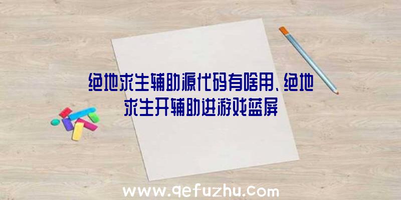 绝地求生辅助源代码有啥用、绝地求生开辅助进游戏蓝屏