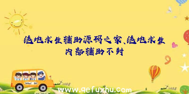 绝地求生辅助源码之家、绝地求生内部辅助不封