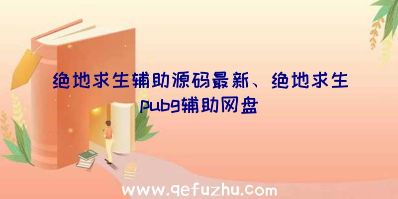 绝地求生辅助源码最新、绝地求生pubg辅助网盘