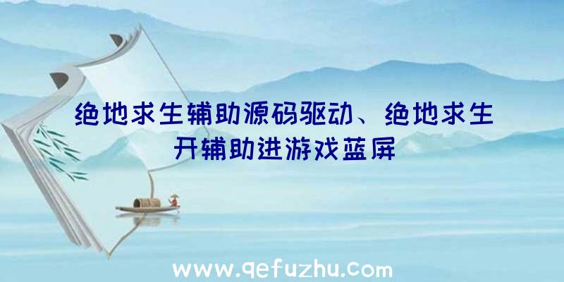 绝地求生辅助源码驱动、绝地求生开辅助进游戏蓝屏