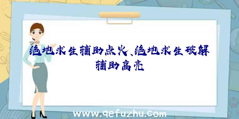 绝地求生辅助点火、绝地求生破解辅助高亮