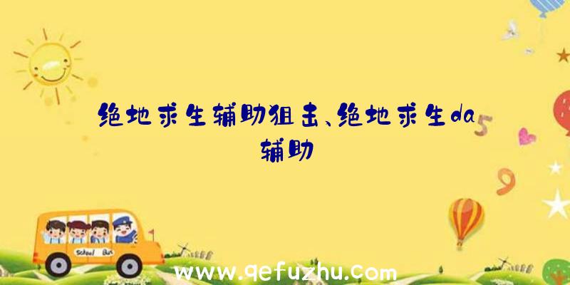 绝地求生辅助狙击、绝地求生da辅助