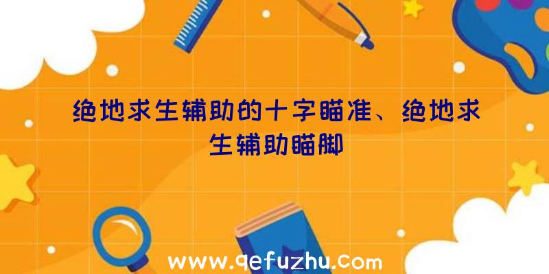 绝地求生辅助的十字瞄准、绝地求生辅助瞄脚