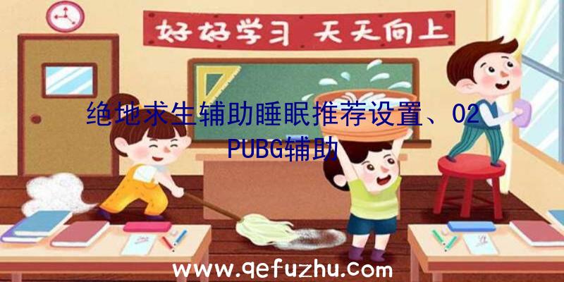 绝地求生辅助睡眠推荐设置、02PUBG辅助