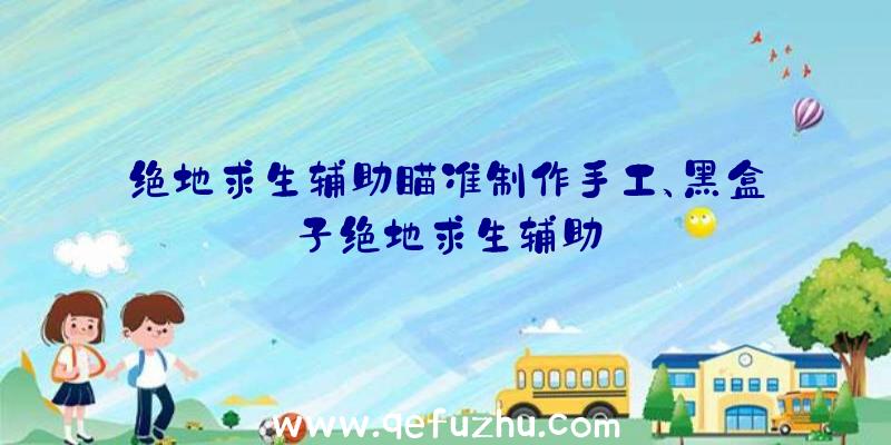 绝地求生辅助瞄准制作手工、黑盒子绝地求生辅助