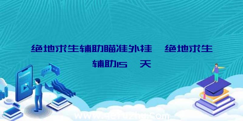 绝地求生辅助瞄准外挂、绝地求生辅助15一天