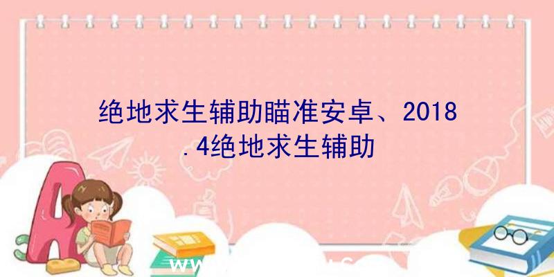 绝地求生辅助瞄准安卓、2018.4绝地求生辅助