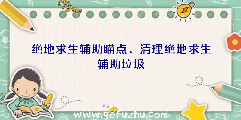 绝地求生辅助瞄点、清理绝地求生辅助垃圾