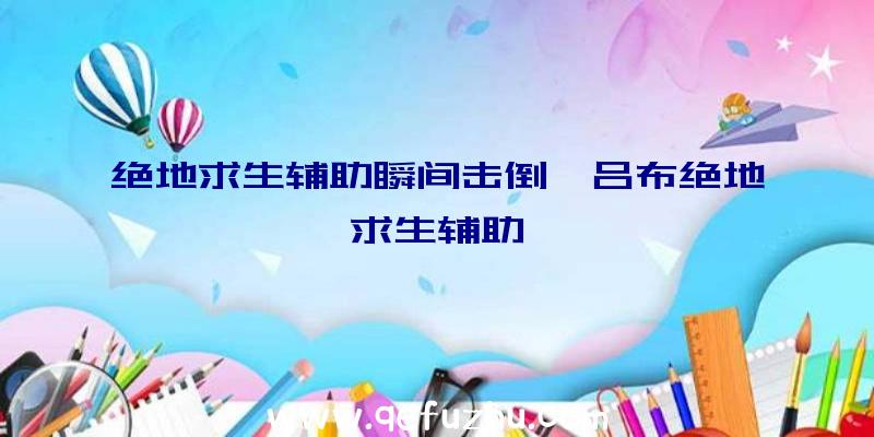 绝地求生辅助瞬间击倒、吕布绝地求生辅助