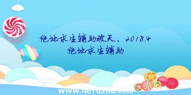 绝地求生辅助破天、2018.4绝地求生辅助