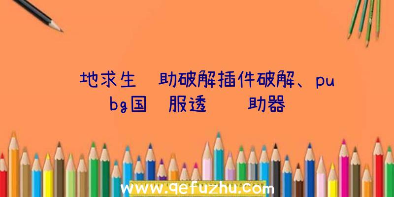 绝地求生辅助破解插件破解、pubg国际服透视辅助器