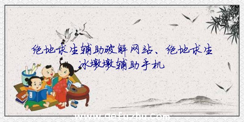 绝地求生辅助破解网站、绝地求生冰墩墩辅助手机