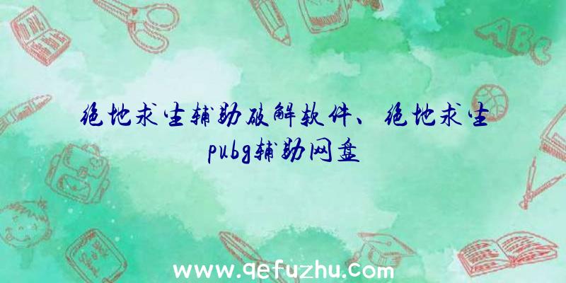 绝地求生辅助破解软件、绝地求生pubg辅助网盘