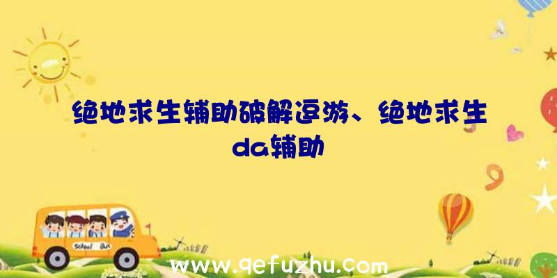 绝地求生辅助破解逗游、绝地求生da辅助