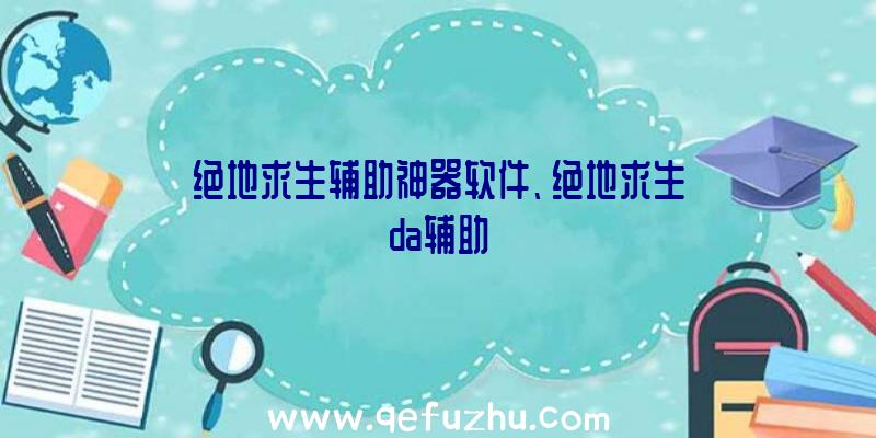 绝地求生辅助神器软件、绝地求生da辅助