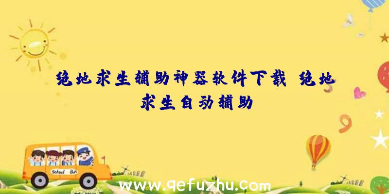 绝地求生辅助神器软件下载、绝地求生自动辅助