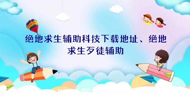 绝地求生辅助科技下载地址、绝地求生歹徒辅助