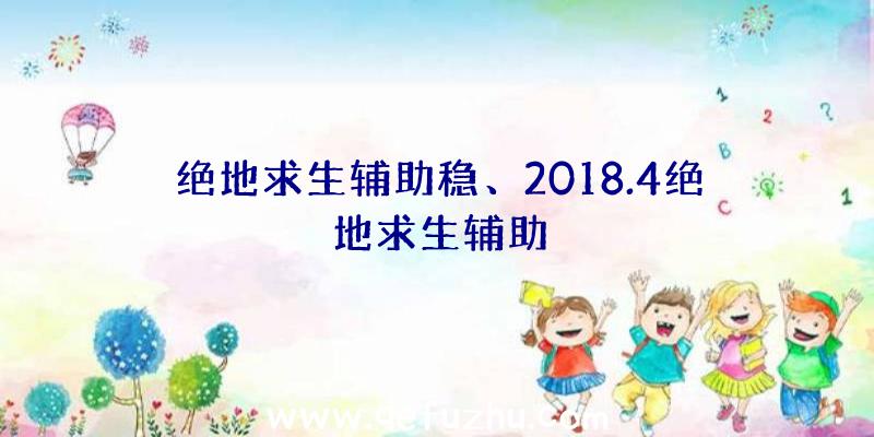 绝地求生辅助稳、2018.4绝地求生辅助