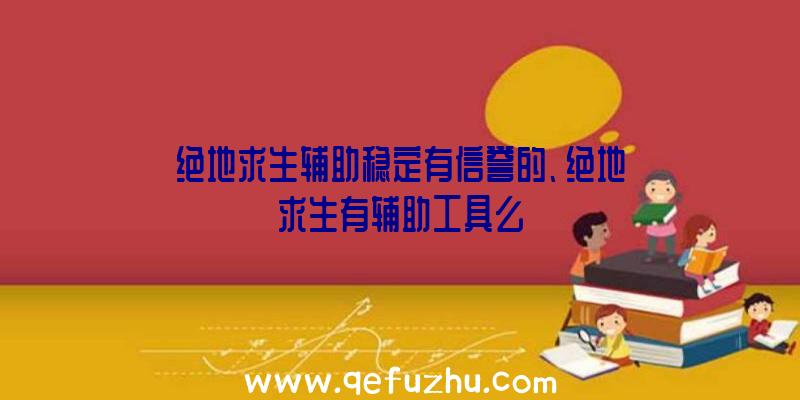 绝地求生辅助稳定有信誉的、绝地求生有辅助工具么