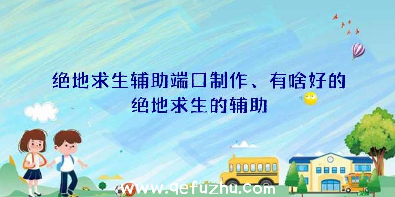 绝地求生辅助端口制作、有啥好的绝地求生的辅助