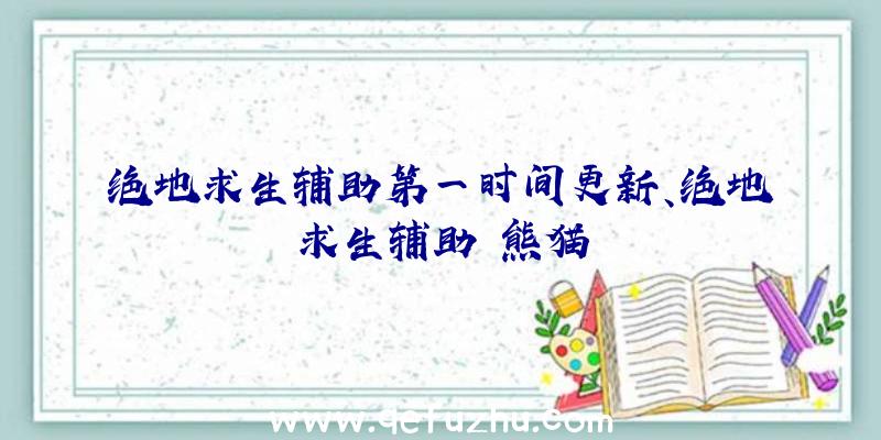 绝地求生辅助第一时间更新、绝地求生辅助