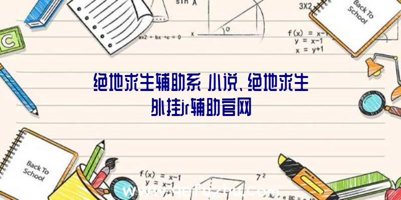 绝地求生辅助系統小说、绝地求生外挂jr辅助官网