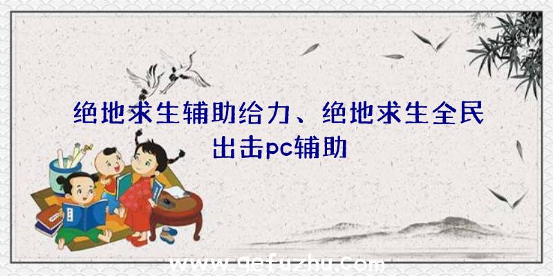 绝地求生辅助给力、绝地求生全民出击pc辅助