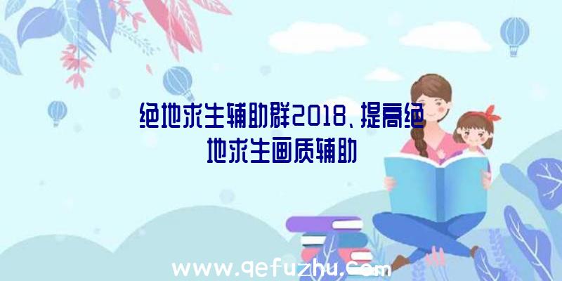 绝地求生辅助群2018、提高绝地求生画质辅助