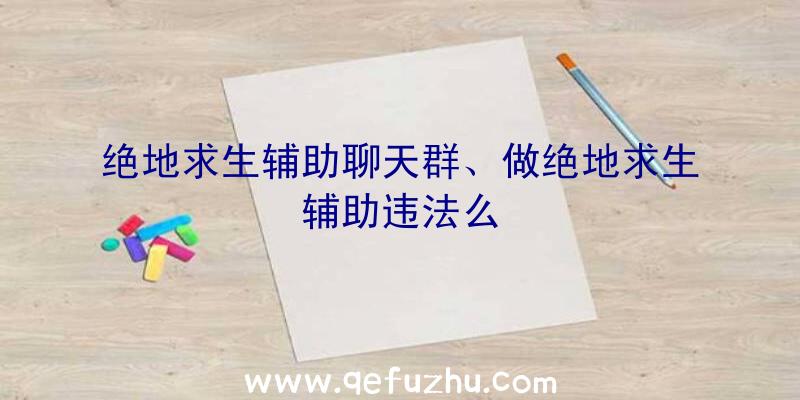 绝地求生辅助聊天群、做绝地求生辅助违法么