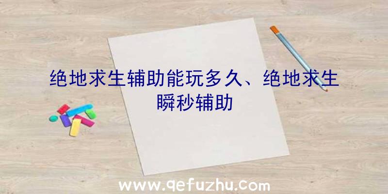 绝地求生辅助能玩多久、绝地求生瞬秒辅助