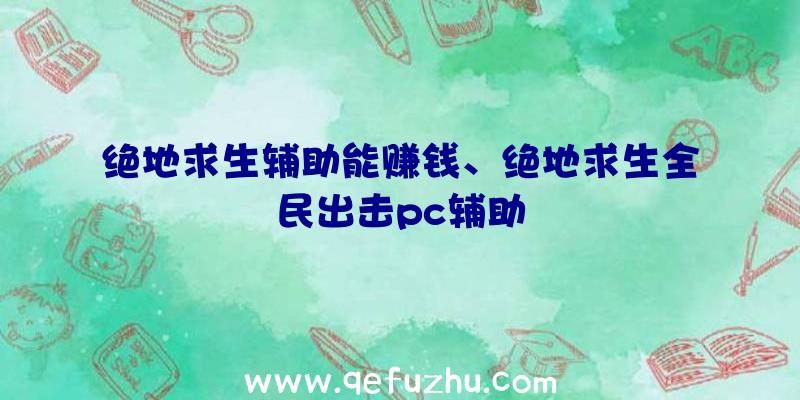 绝地求生辅助能赚钱、绝地求生全民出击pc辅助