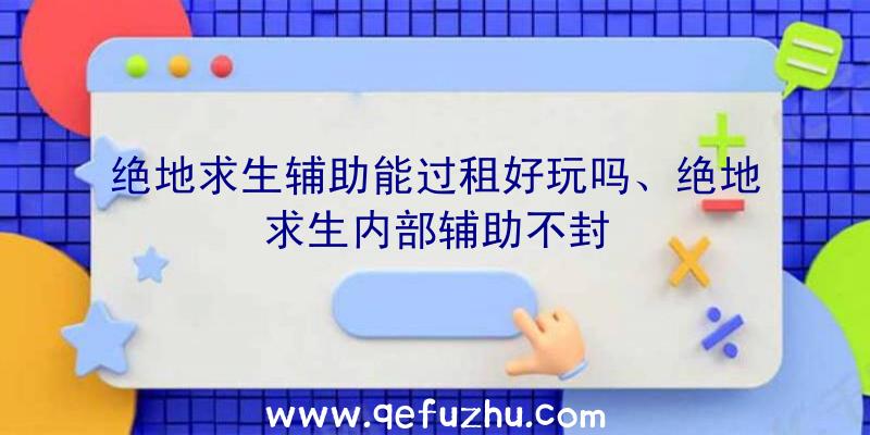 绝地求生辅助能过租好玩吗、绝地求生内部辅助不封