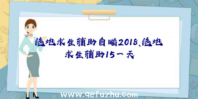 绝地求生辅助自瞄2018、绝地求生辅助15一天