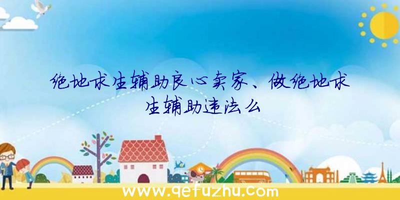 绝地求生辅助良心卖家、做绝地求生辅助违法么