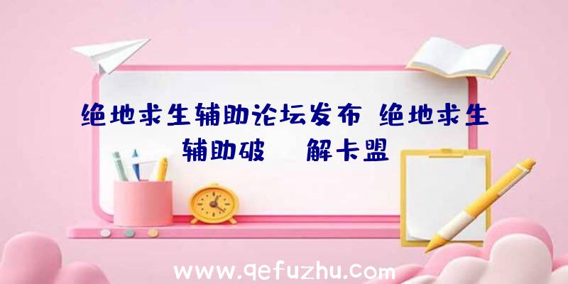 绝地求生辅助论坛发布、绝地求生辅助破解卡盟