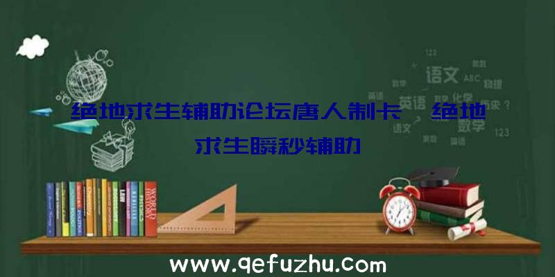 绝地求生辅助论坛唐人制卡、绝地求生瞬秒辅助