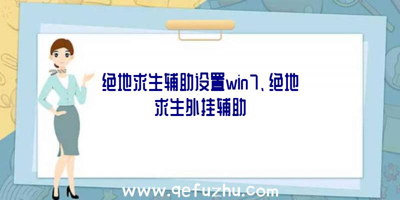 绝地求生辅助设置win7、绝地求生外挂辅助