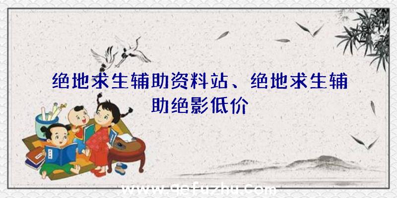 绝地求生辅助资料站、绝地求生辅助绝影低价