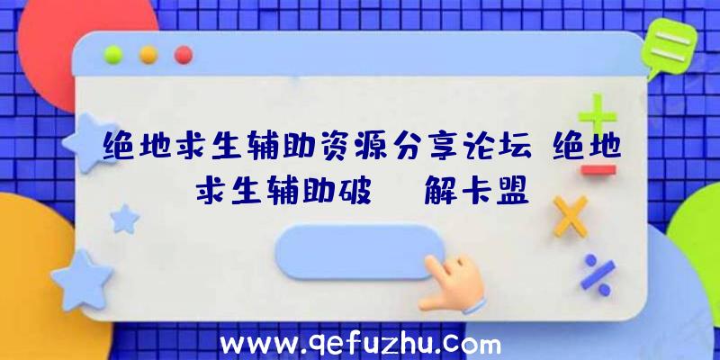 绝地求生辅助资源分享论坛、绝地求生辅助破解卡盟