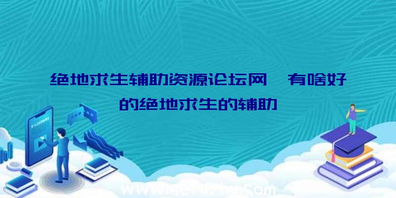 绝地求生辅助资源论坛网、有啥好的绝地求生的辅助