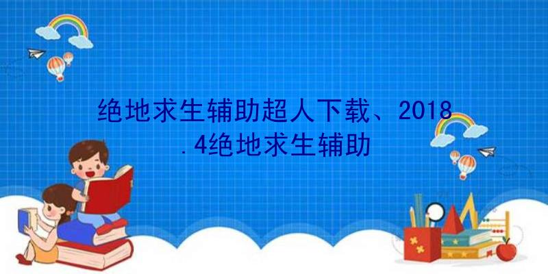 绝地求生辅助超人下载、2018.4绝地求生辅助