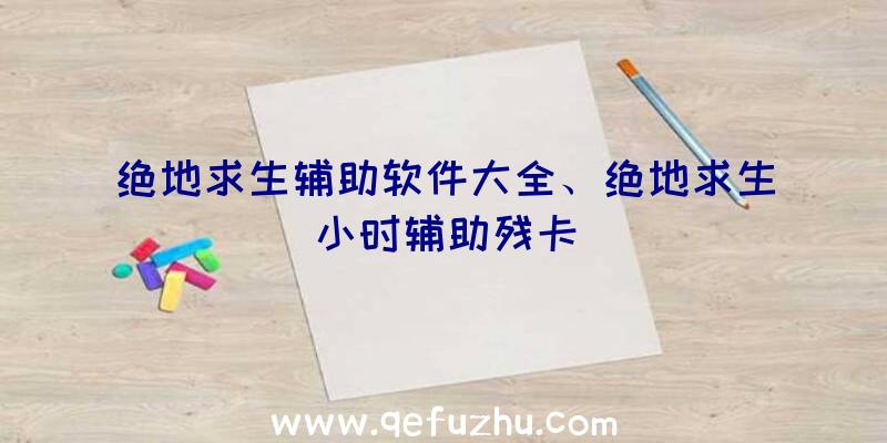 绝地求生辅助软件大全、绝地求生小时辅助残卡