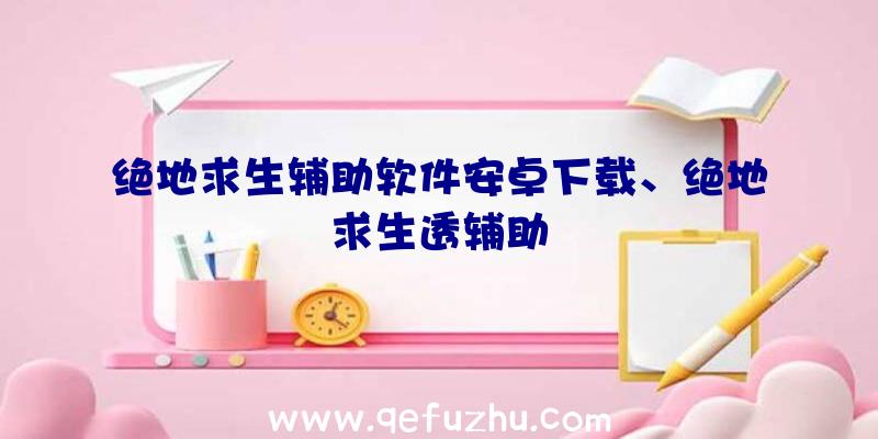 绝地求生辅助软件安卓下载、绝地求生透辅助