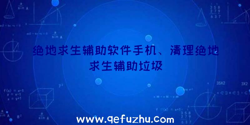 绝地求生辅助软件手机、清理绝地求生辅助垃圾