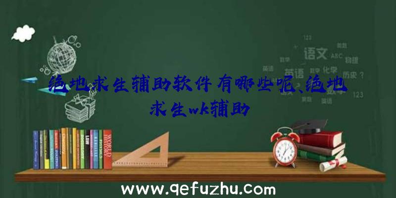 绝地求生辅助软件有哪些呢、绝地求生wk辅助