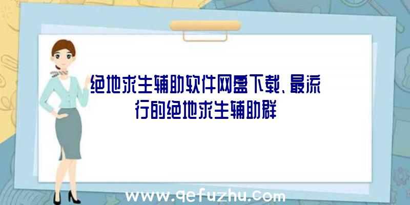 绝地求生辅助软件网盘下载、最流行的绝地求生辅助群