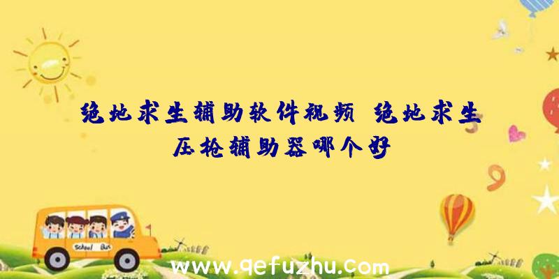 绝地求生辅助软件视频、绝地求生压枪辅助器哪个好