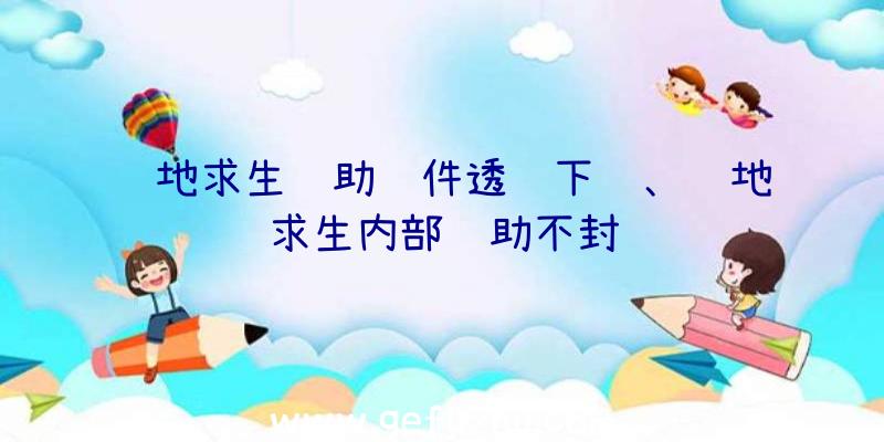 绝地求生辅助软件透视下载、绝地求生内部辅助不封