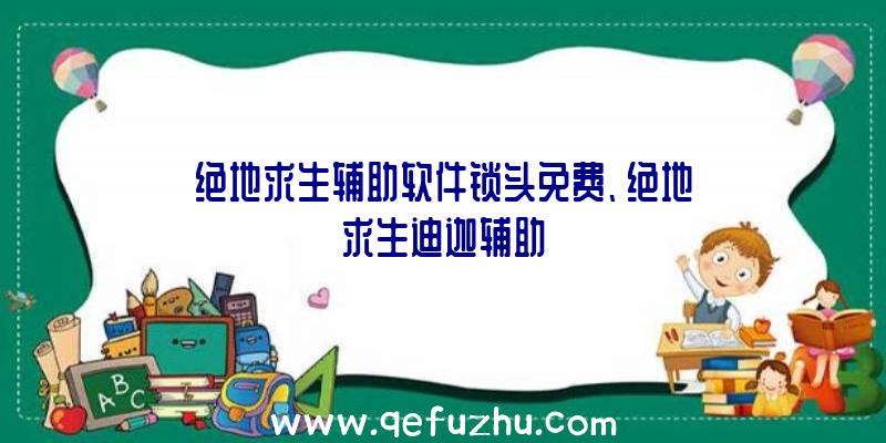 绝地求生辅助软件锁头免费、绝地求生迪迦辅助